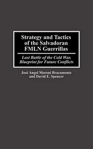 Strategy and Tactics of the Salvadoran FMLN Guerrillas: Last Battle of the Cold War, Blueprint for Future Conflicts