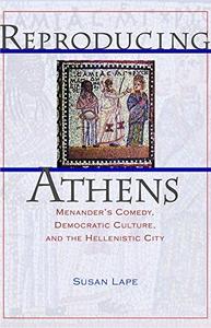 Reproducing Athens : Menander's Comedy, Democratic Culture, and the Hellenistic City