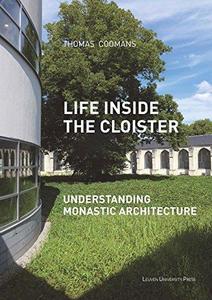 Life Inside the Cloister : Understanding Monastic Architecture: Tradition, Reformation, Adaptive Reuse