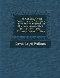 The Constitutional Conventions of Virginia from the Foundation of the Commonwealth to the Present Time