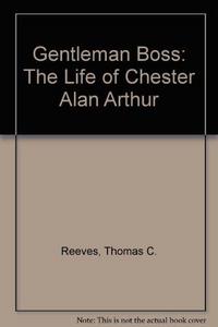 Gentleman Boss: The Life of Chester Alan Arthur