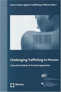 Challenging Trafficking in Persons : Theoretical Debate & Practical Approaches