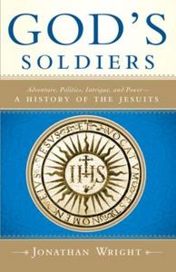 God's Soldiers : Adventure, Politics, Intrigue, and Power--A History of the Jesuits