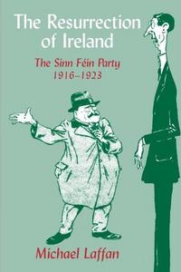 The Resurrection of Ireland: The Sinn Féin Party, 1916-1923