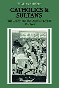 Catholics and Sultans : The Church and the Ottoman Empire 1453-1923