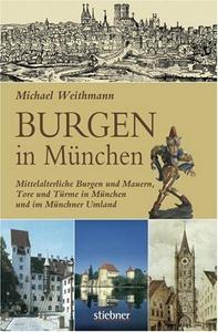 Burgen in München : mittelalterliche Burgen und Mauern, Tore und Türme in München und im Münchner Umland