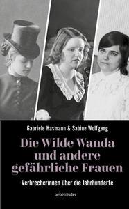 Die wilde Wanda und andere gefährliche Frauen Verbrecherinnen über die Jahrhunderte