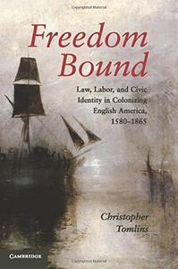 Freedom Bound : Law, Labor, and Civic Identity in Colonizing English America, 1580-1865