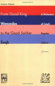 From Good King Wenceslas to the Good Soldier Svejk : A Dictionary Of Czech Popular Culture