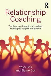 Relationship Coaching : The theory and practice of coaching with singles, couples and parents