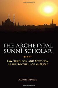The Archetypal Sunni Scholar: Law, Theology, and Mysticism in the Synthesis of al-Bajuri