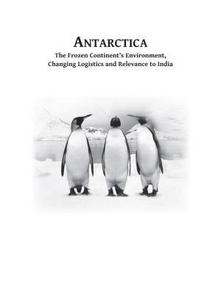 Antarctica : the frozen continent's environment, changing logistics and relevance to India