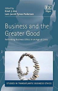 Business and the Greater Good: Rethinking Business Ethics in an Age of Crisis (Studies in Trans Atlantic Business Ethics series)