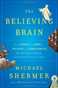 The Believing Brain: From Ghosts and Gods to Politics and Conspiracies---How We Construct Beliefs and Reinforce Them as Truths