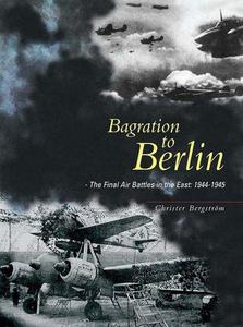 Bagration to Berlin : The Final Air Battles in the East 1944 - 1945