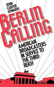 Berlin Calling : American Broadcasters in Service to the Third Reich