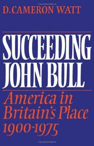 Succeeding John Bull : America in Britain's place, 1900-1975, a study of the Anglo-American relationship and world politics in the context of British and American foreign-policy-making in the twentieth century