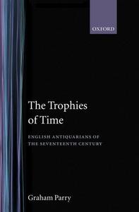 The Trophies of Time: English Antiquarians of the Seventeenth Century