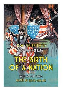 D.W. Griffith's 100th anniversary The birth of a nation : a history of "the most controversial motion picture of all time"