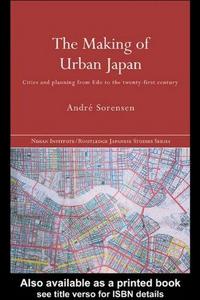 The Making of Urban Japan : Cities and Planning from EDO to the Twenty First Century