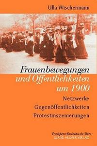 Frauenbewegungen und Öffentlichkeit um 1900 : Netzwerke, Gegenöffentlichkeiten, Protestinszenierungen