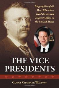 The Vice Presidents : Biographies of the 45 Men Who Have Held the Second Highest Office in the United States