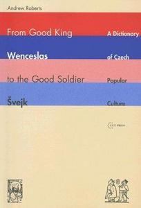 From Good King Wenceslas to the Good Soldier Svejk: A Dictionary of Czech Popular Culture