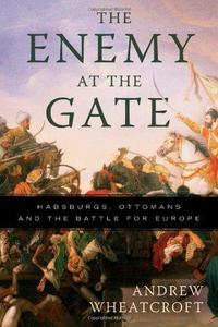 The enemy at the gate : Habsburgs, Ottomans and the battle for Europe