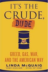 It's the Crude, Dude : Greed, Gas, War and the American Way