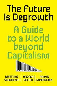 The Future is Degrowth : A Guide to a World Beyond Capitalism