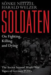 Soldaten : on fighting, killing, and dying : the Secret World War II tapes of German POWs