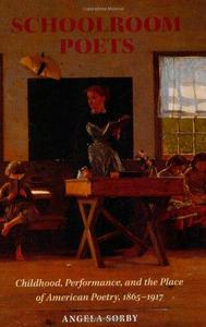 Schoolroom poets : childhood, performance, and the place of American poetry, 1865-1917