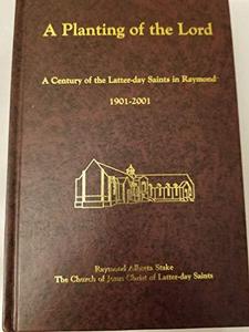 A Planting of the Lord: A Century of the Latter-day Saints in Raymond 1901-2001