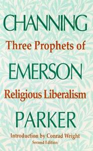Three Prophets of Religious Liberalism : Channing, Emerson, Parker