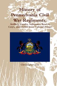 History of Pennsylvania Civil War Regiments: Artillery, Cavalry, Volunteers, Reserve Corps, and United States Colored Troops