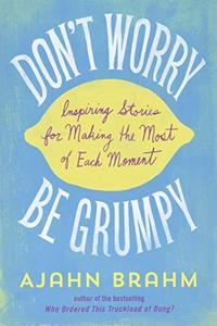 Don't Worry, be Grumpy : Inspiring Stories for Making the Most of Each Moment