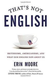 That's Not English : Britishisms, Americanisms, and What Our English Says about Us