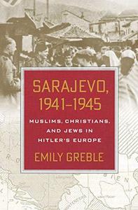Sarajevo, 1941-1945 : Muslims, Christians, and Jews in Hitler's Europe