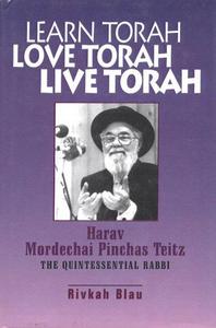 Learn Torah, Love Torah, Live Torah : Harav Mordechai Pinchas Teitz, the Quintessential Rabbi