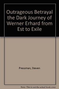 Outrageous Betrayal the Dark Journey of Werner Erhard from Est to Exile