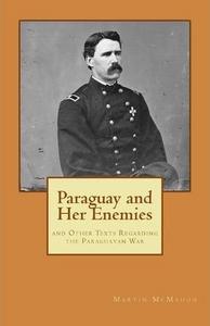 Paraguay and Her Enemies : and Other Texts Regarding the Paraguayan War