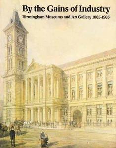 By the Gains of Industry: History of Birmingham's Museum and Art Gallery