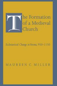 The Formation of a Medieval Church : Ecclesiastical Change in Verona, 950-1150