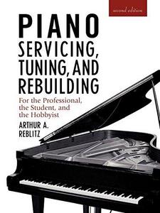 Piano Servicing, Tuning, and Rebuilding for the Professional, the Student, and the Hobbyist