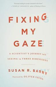 Fixing My Gaze : A Scientist's Journey Into Seeing in Three Dimensions