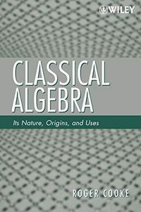Classical Algebra : Its Nature, Origins, and Uses