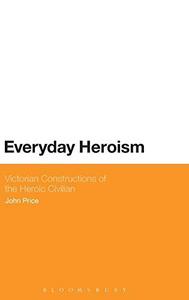 Everyday Heroism: Victorian Constructions of the Heroic Civilian