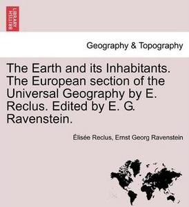 The Earth and Its Inhabitants. the European Section of the Universal Geography by E. Reclus. Edited by E. G. Ravenstein.