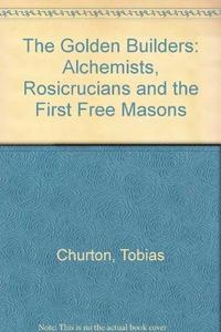 The Golden Builders : Alchemists, Rosicrucians and the First Free Masons
