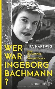 Wer war Ingeborg Bachmann? eine Biographie in Bruchstücken